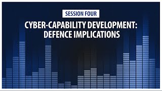 Special Session 4: Cyber-Capability Development: Defence Implications