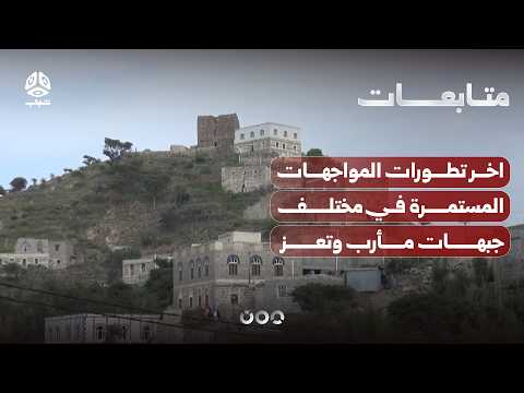 Latest Developments in the Ongoing Clashes Across Marib and Taiz Fronts