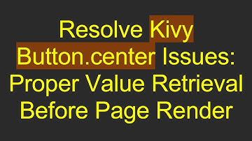 Resolve Kivy Button.center Issues: Proper Value Retrieval Before Page Render