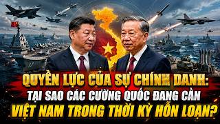 QUYỀN LỰC CỦA SỰ CHÍNH DANH : TẠI SAO CÁC CƯỜNG QUỐC ĐANG CẦN VIỆT NAM TRONG THỜI KỲ HỖN LOẠN ?