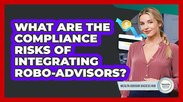 What Are The Compliance Risks Of Integrating Robo-advisors? - Wealth Advisor Success Hub