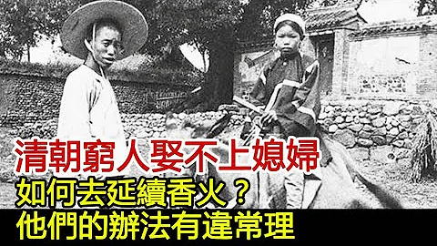 清朝窮人娶不上媳婦，如何去延續香火？他們的辦法有違常理#歷史風雲天下 - 天天要聞