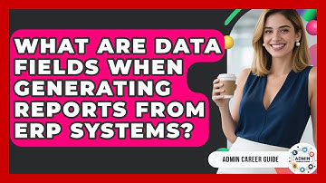 What Are Data Fields When Generating Reports From ERP Systems? - Admin Career Guide