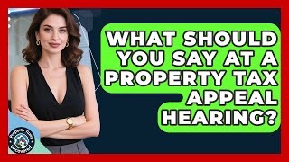 What Should You Say At A Property Tax Appeal Hearing? - Property Taxes Uncovered
