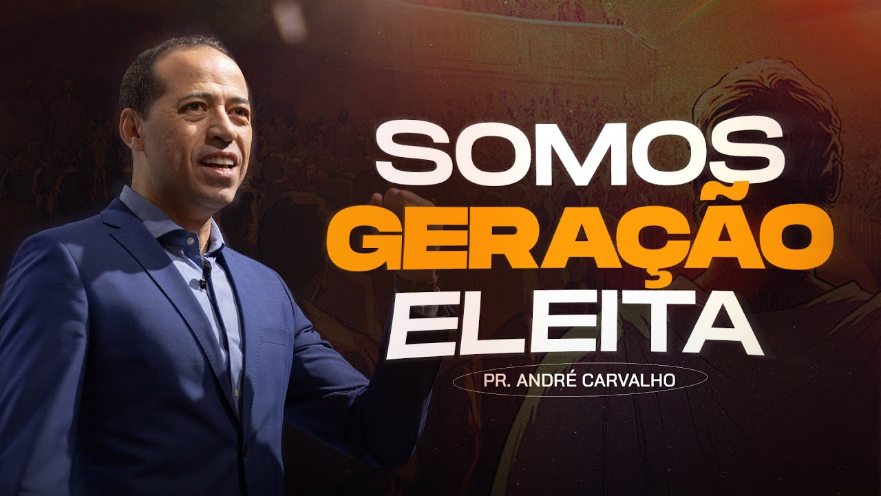 SOMOS GERAÇÃO ELEITA - Pr. André Carvalho