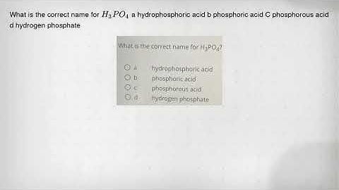 What is the correct name for H_(3)PO_(4) a hydrophosphoric acid b phosphoric acid C phosphorous acid