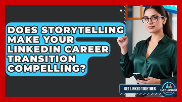 Does Storytelling Make Your LinkedIn Career Transition Compelling? - Get Linked Together