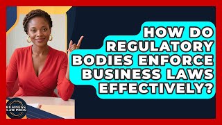How Do Regulatory Bodies Enforce Business Laws Effectively? | Business Law Pros News