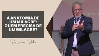 A ANATOMIA DE UM MILAGRE: QUEM PRECISA DE UM MILAGRE? - Rev.  Luciano Rocha