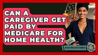 Can A Caregiver Get Paid By Medicare For Home Health? - Wealth and Estate Planners