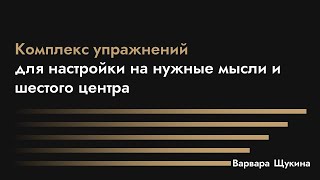 Комплекс упражнений для настройки на нужные мысли и шестого центра