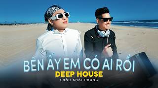 BÊN ẤY EM CÓ AI RỒI DEEP HOUSE | CHÂU KHẢI PHONG x LÊ GIA...