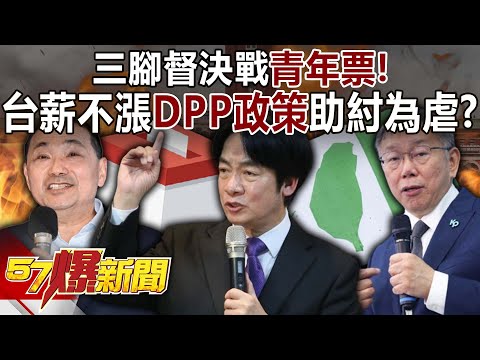 三腳督決戰青年票！台灣「4漲」唯薪不漲…DPP政策助紂為虐？-姚惠珍 單厚之 羅旺哲 徐俊相《57爆新聞上集》20231205