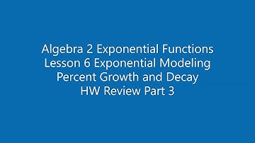 Algebra 2 Exponential Functions Lesson 6 Exponential Modeling Percent Growth and Decay HW Review Par