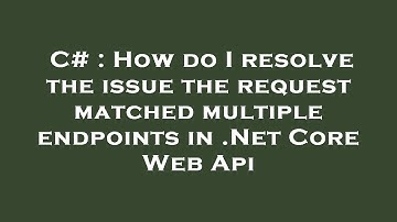 C# : How do I resolve the issue the request matched multiple endpoints in .Net Core Web Api