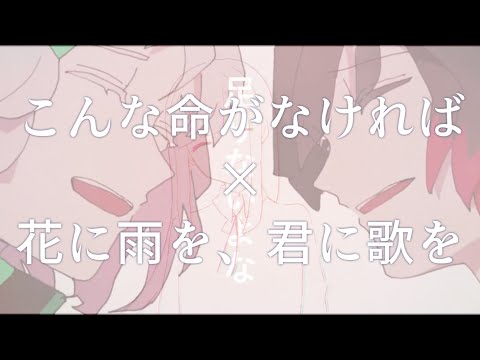 【合わせてみた】こんな命がなければ×花に雨を、君に歌を