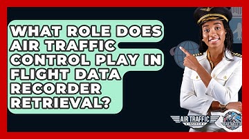 What Role Does Air Traffic Control Play In Flight Data Recorder Retrieval? - Air Traffic Insider