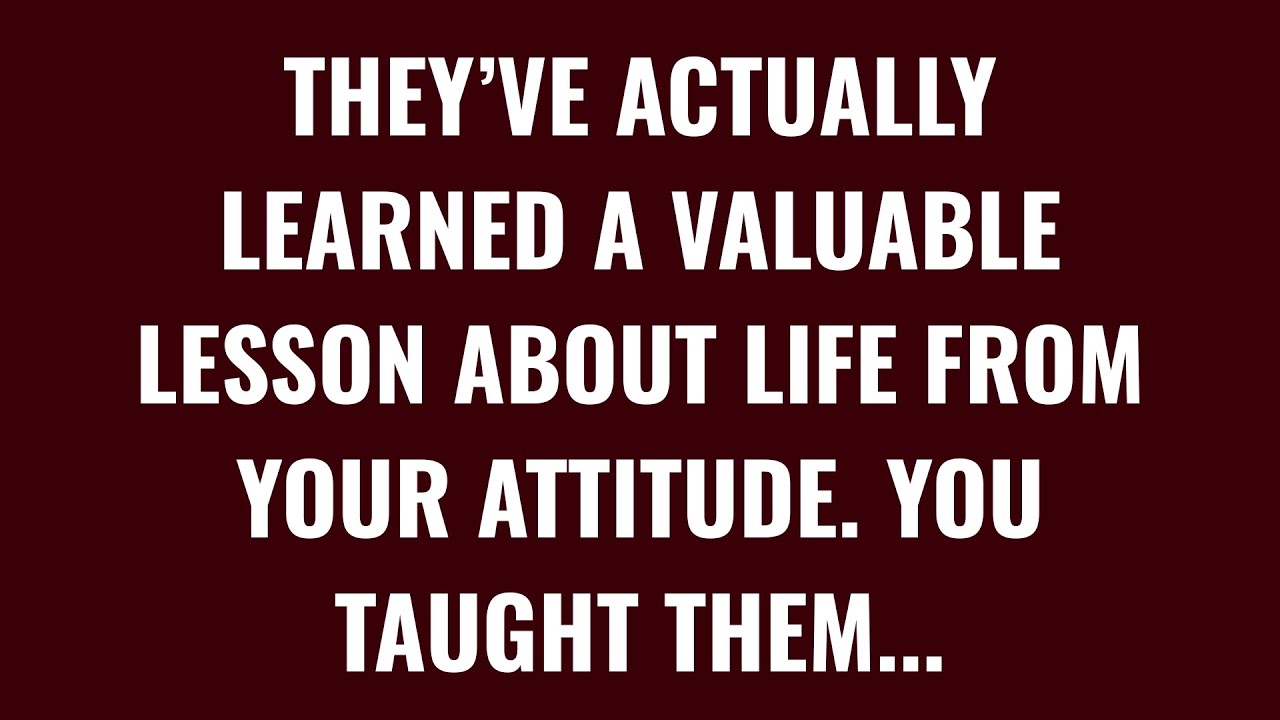 They have actually learned a valuable lesson about life from your attitude. You taught them...