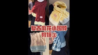 复古拼色麻花围巾教程,第三部分(完)#手工编织围巾 #手工diy #围巾🧣 #手工礼物 #保暖又好看