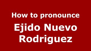 How to pronounce Ejido Nuevo Rodriguez (Mexico/Mexican Spanish) - PronounceNames.com