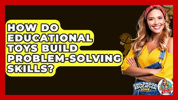 How Do Educational Toys Build Problem-solving Skills? - Childhood Education Zone