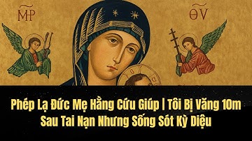 Phép Lạ Đức Mẹ Hằng Cứu Giúp | Tôi Bị Văng 10m Sau Tai Nạn Nhưng Sống Sót Kỳ Diệu