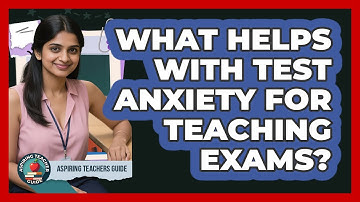 What Helps With Test Anxiety For Teaching Exams? - Aspiring Teacher Guide