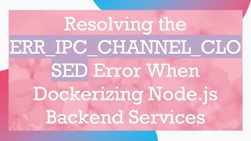 Resolving the ERR_IPC_CHANNEL_CLOSED Error When Dockerizing Node.js Backend Services
