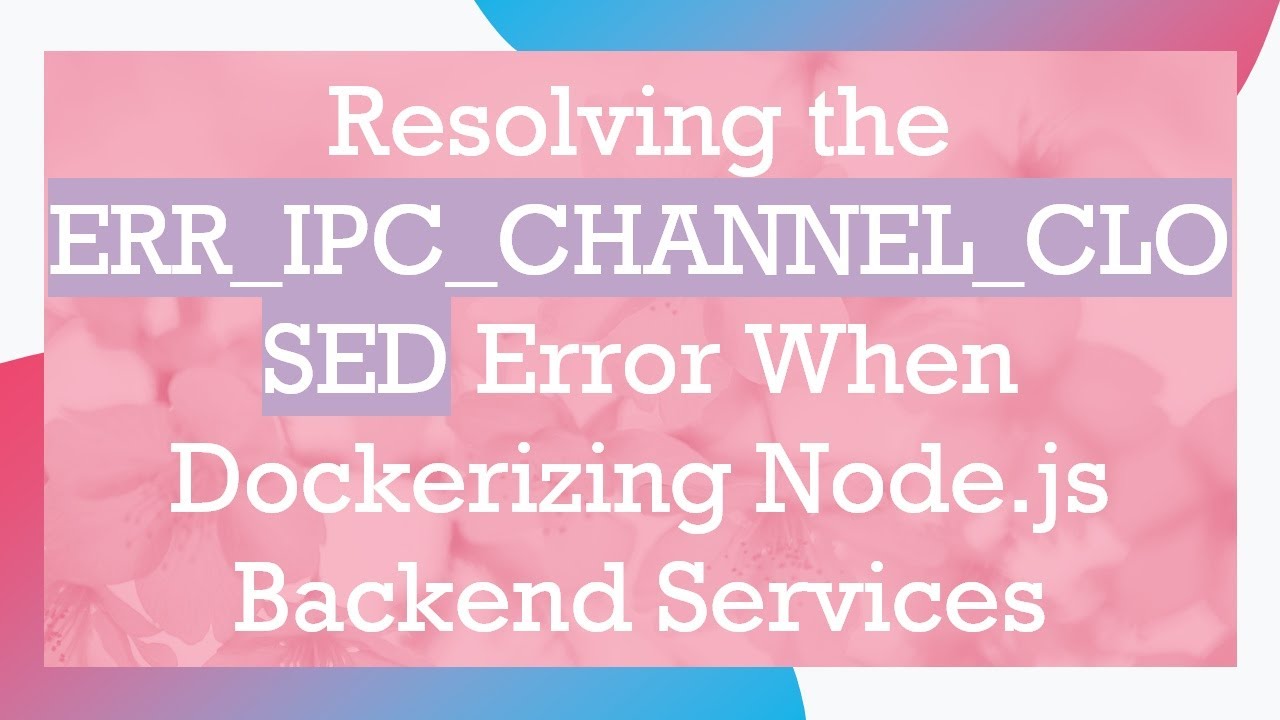 Resolving the ERR_IPC_CHANNEL_CLOSED Error When Dockerizing Node.js Backend Services