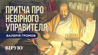 ПРИТЧА ПРО НЕВІРНОГО УПРАВИТЕЛЯ, а ще ПРО СУТНІСТЬ ВІРИ - Валерій Громов