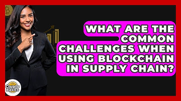 What Are The Common Challenges When Using Blockchain In Supply Chain? - CryptoBasics360.com