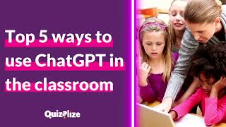 Top 5 ways teachers can use ChatGPT in the classroom