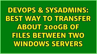 DevOps & SysAdmins: Best way to transfer about 200GB of files between two windows servers
