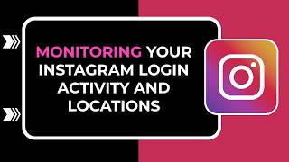 Monitoring your Instagram login activity and locations