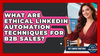 What Are Ethical LinkedIn Automation Techniques For B2B Sales - Get Linked Together