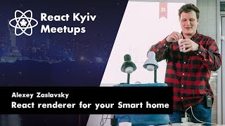 Alexey Zaslavsky: React renderer for your Smart home - React Kyiv May