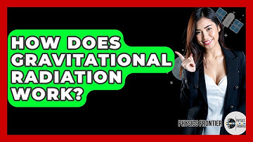 How Does Gravitational Radiation Work? - Physics Frontier
