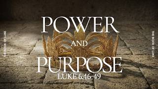 Luke 6:46-49 // Power and Purpose // Part 8 (12:30 pm)