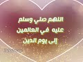 اللهم صلي وسلم عليه في كل وقت وحين اللهم صلي وسلم عليه في العالمين إلى يوم الدين