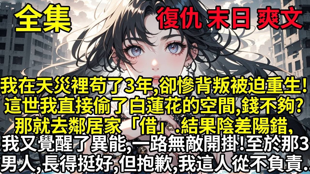 前世我在天災裡苟了3年，卻慘背叛被迫重生！這世我直接偷了白蓮花的空間，錢不夠？那就去鄰居家「借」。結果陰差陽錯，我又覺醒了異能，一路無敵開掛！至於身後那三個男人，長得都挺好，但抱歉，我這人從不負責..