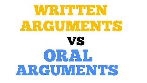 WRITTEN ARGUMENTS VS ORAL ARGUMENTS