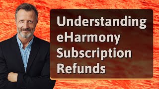 Understanding eHarmony Subscription Refunds