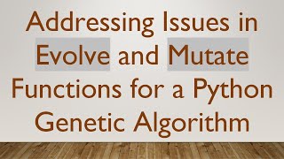 Addressing Issues in Evolve and Mutate Functions for a Python Genetic Algorithm