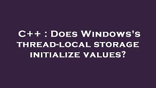 Famous C++ : Does Windows's thread-local storage initialize values? Wealth