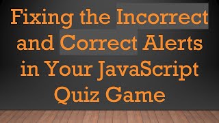 Fixing the Incorrect and Correct Alerts in Your JavaScript Quiz Game