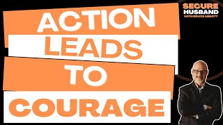 Action Leads To Courage