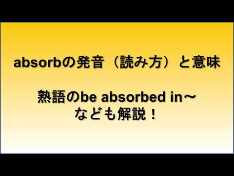 absorbの発音（読み方）と意味は？名詞形のabsorptiontionや熟語のbe absorped in～の発音や意味まで解説【カタカナも】