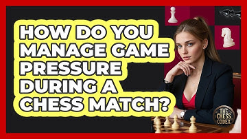 How Do You Manage Game Pressure During A Chess Match? - The Chess Codex