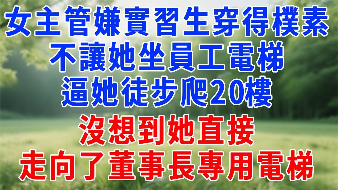 女主管嫌實習生穿得樸素，不讓她坐員工電梯，逼她徒步爬20樓，沒想到她直接走向了董事長專用電梯。#故事分享 #故事頻道 #生活經驗 #人生感悟 #职场 #正能量 #打脸 #情感