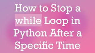 How to Stop a while Loop in Python After a Specific Time
